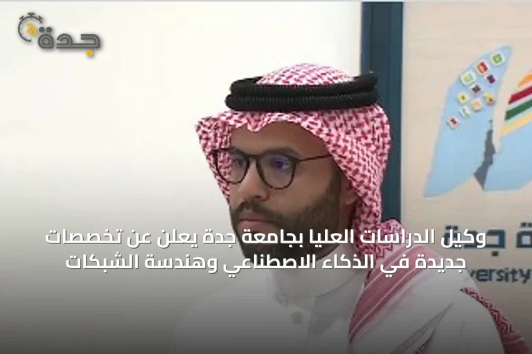 وكيل الدراسات العليا بجامعة جدة يعلن عن تخصصات جديدة في الذكاء الاصطناعي وهندسة الشبكات