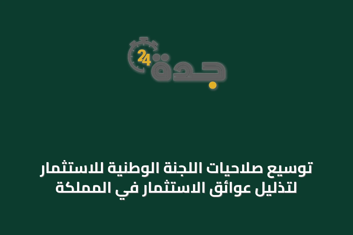 توسيع صلاحيات اللجنة الوطنية للاستثمار لتذليل عوائق الاستثمار في المملكة