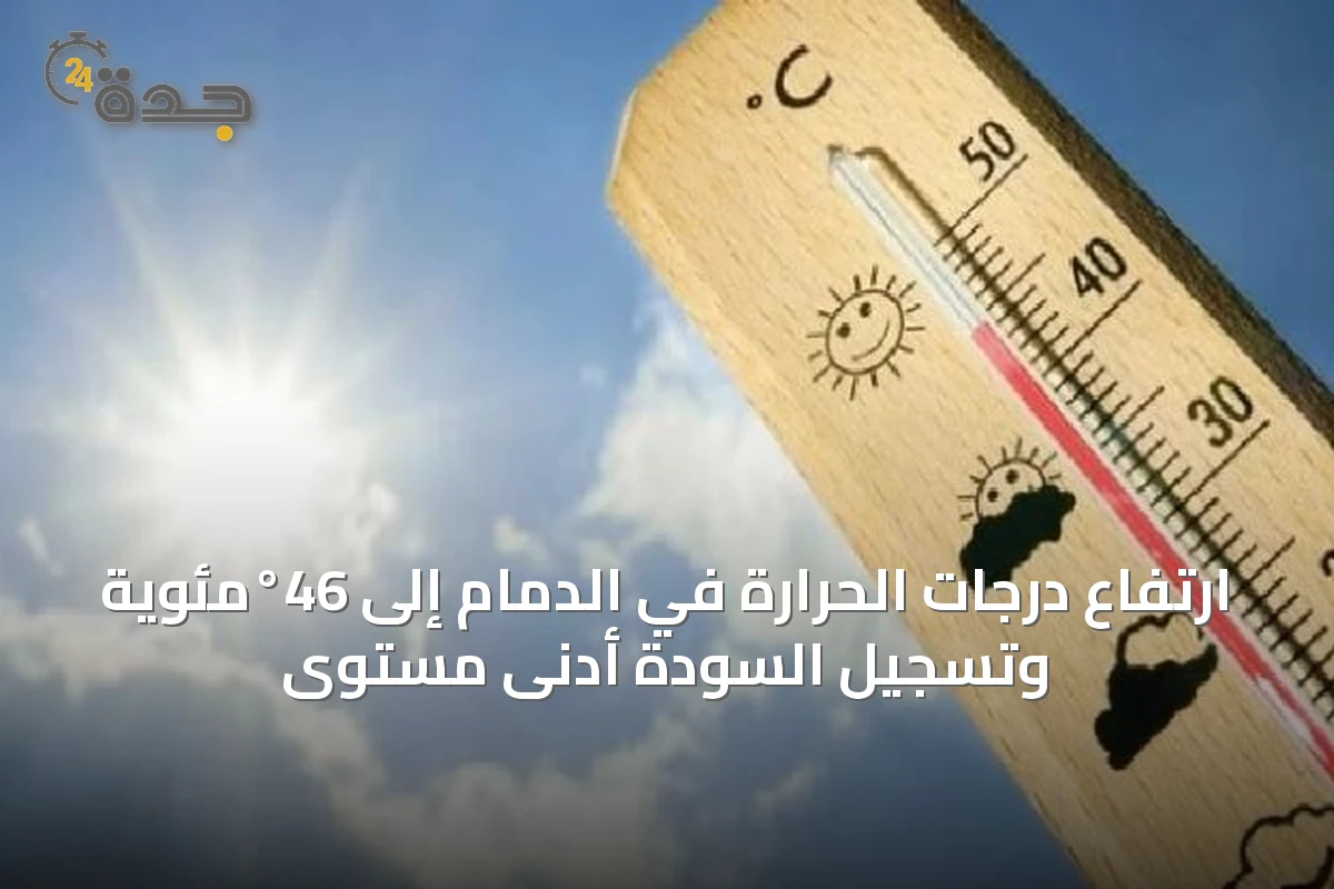 ارتفاع درجات الحرارة في الدمام إلى 46°مئوية وتسجيل السودة أدنى مستوى