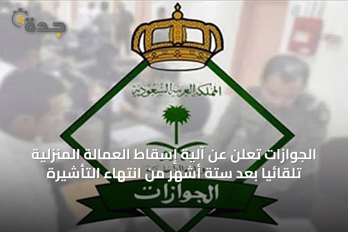 الجوازات تعلن عن آلية إسقاط العمالة المنزلية تلقائيًا بعد ستة أشهر من انتهاء التأشيرة
