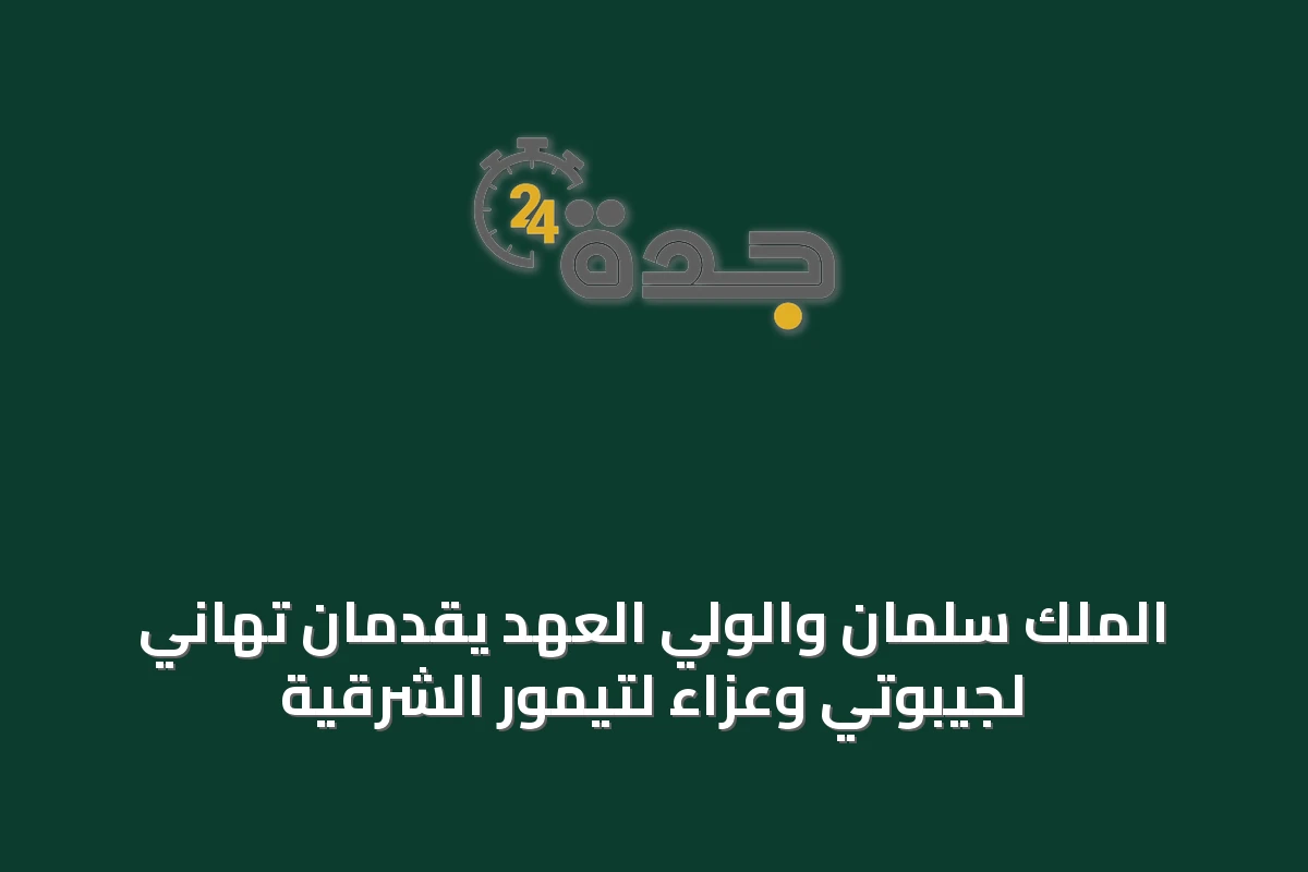 الملك سلمان والولي العهد يقدمان تهاني لجيبوتي وعزاء لتيمور الشرقية