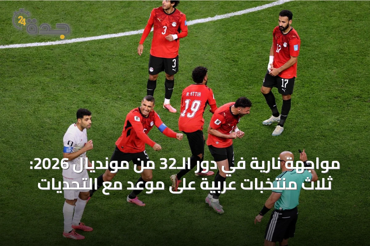 مواجهة نارية في دور الـ32 من مونديال 2026: ثلاث منتخبات عربية على موعد مع التحديات