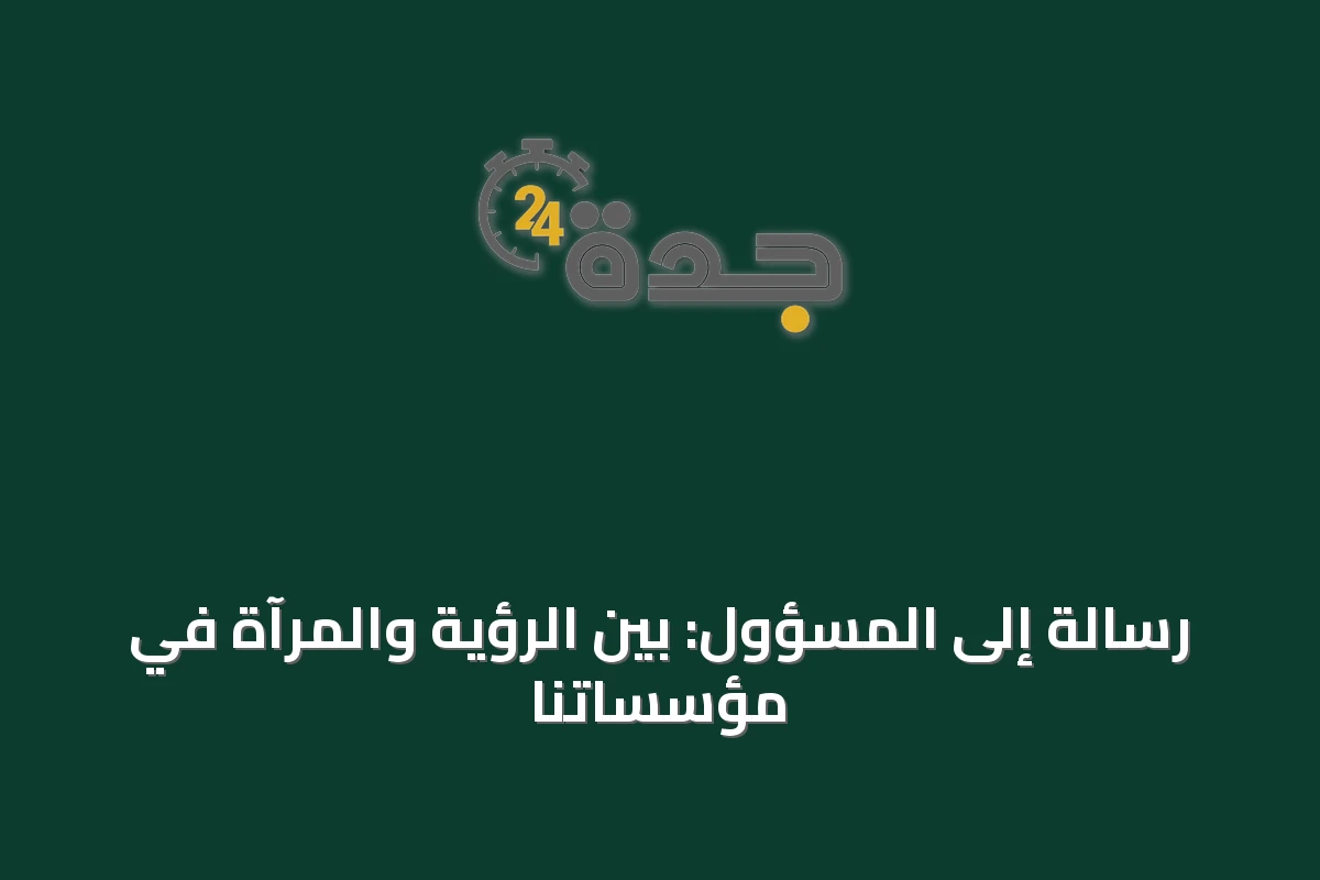 رسالة إلى المسؤول: بين الرؤية والمرآة في مؤسساتنا