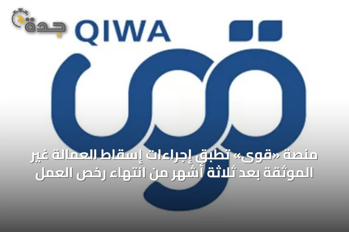 منصة «قوى» تطبق إجراءات إسقاط العمالة غير الموثقة بعد ثلاثة أشهر من انتهاء رخص العمل