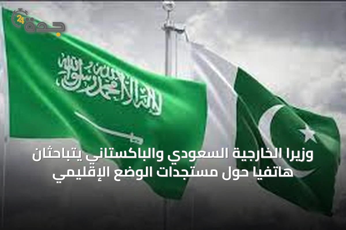 وزيرا الخارجية السعودي والباكستاني يتباحثان هاتفياً حول مستجدات الوضع الإقليمي