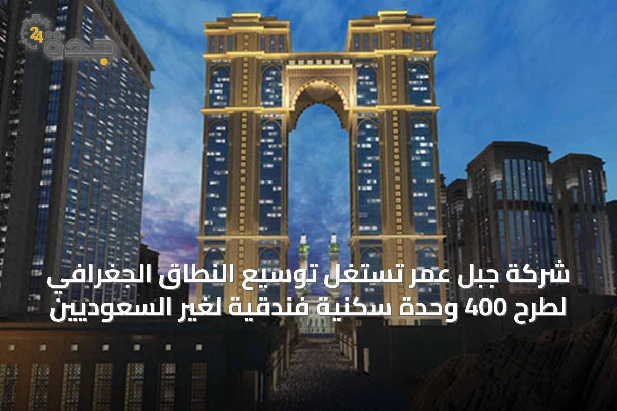 شركة جبل عمر تستغل توسيع النطاق الجغرافي لطرح 400 وحدة سكنية فندقية لغير السعوديين