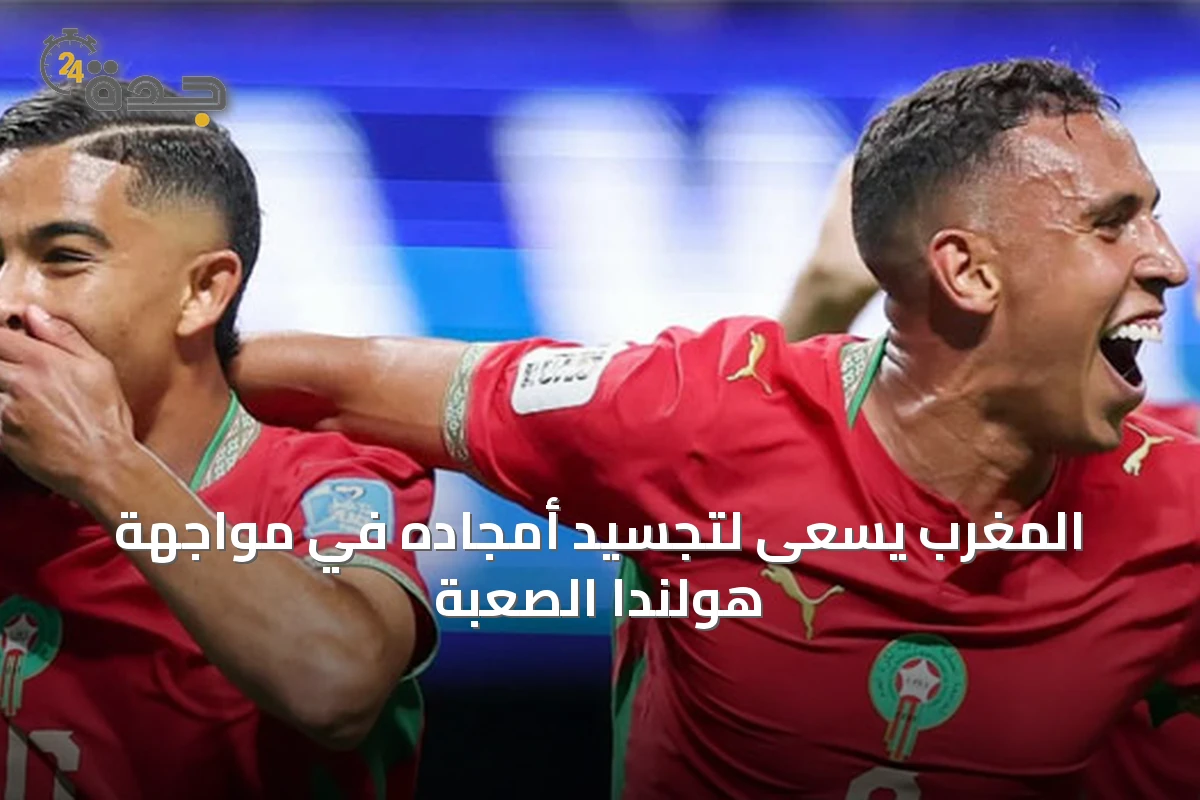 المغرب يسعى لتجسيد أمجاده في مواجهة هولندا الصعبة