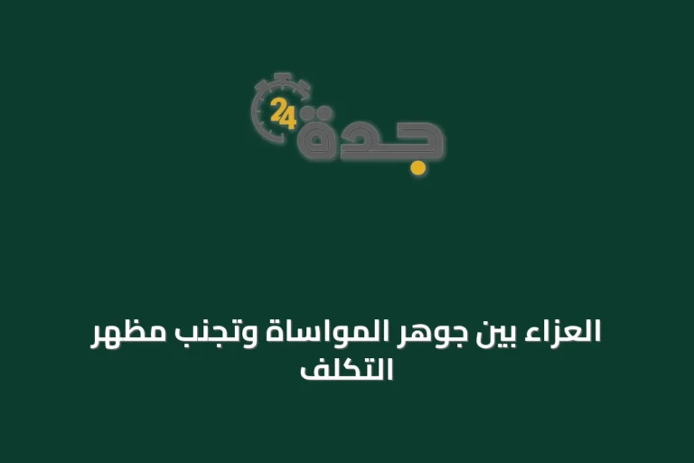 العزاء بين جوهر المواساة وتجنب مظهر التكلف