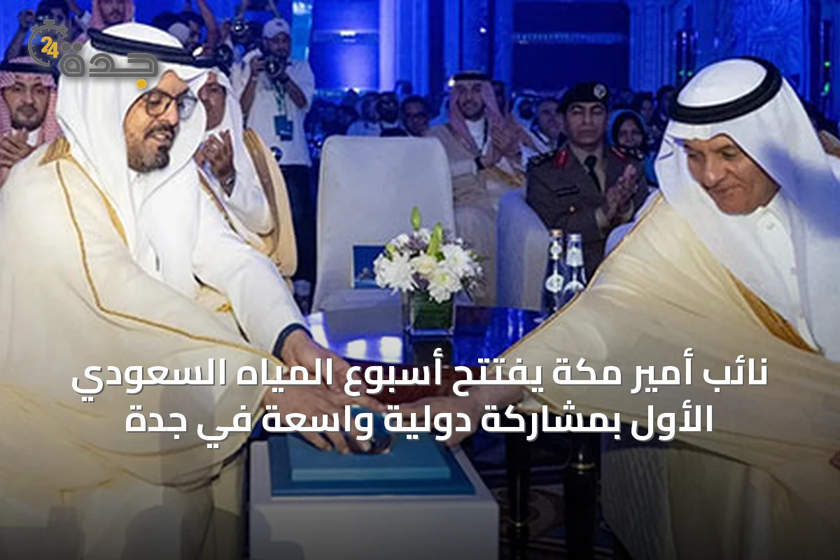نائب أمير مكة يفتتح أسبوع المياه السعودي الأول بمشاركة دولية واسعة في جدة