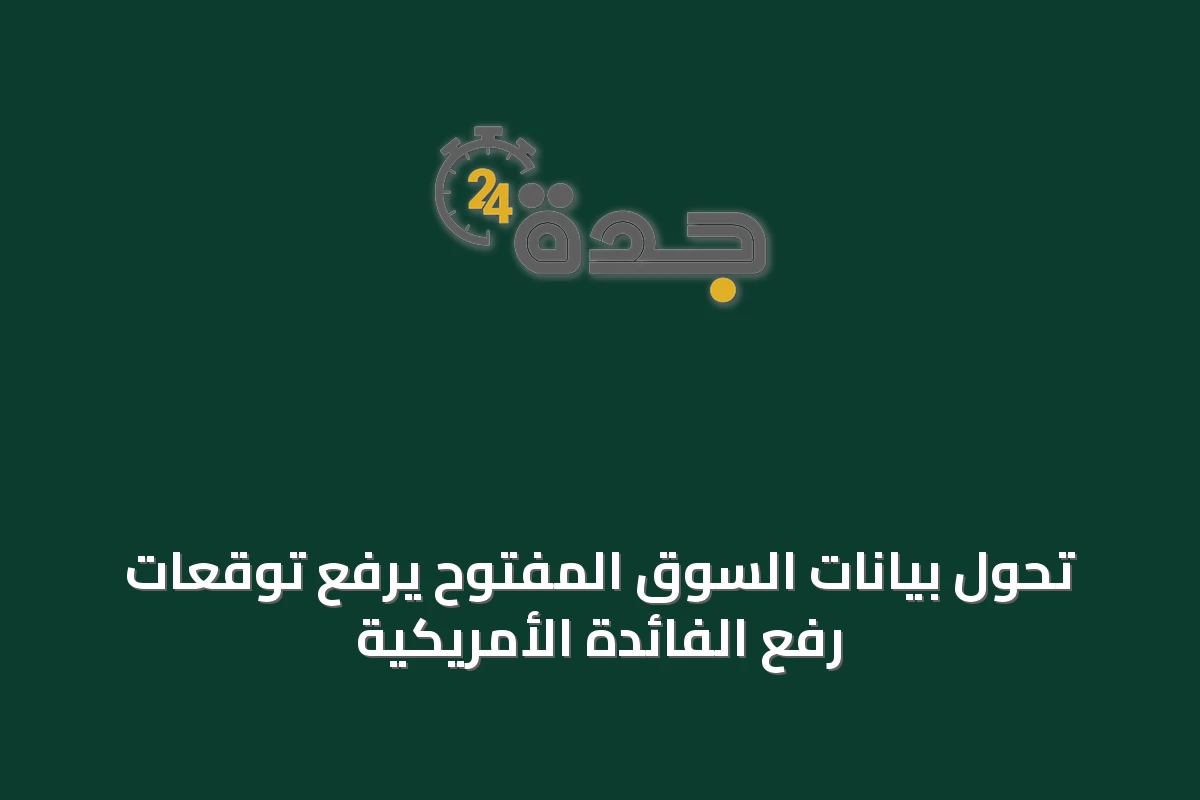 تحول بيانات السوق المفتوح يرفع توقعات رفع الفائدة الأمريكية