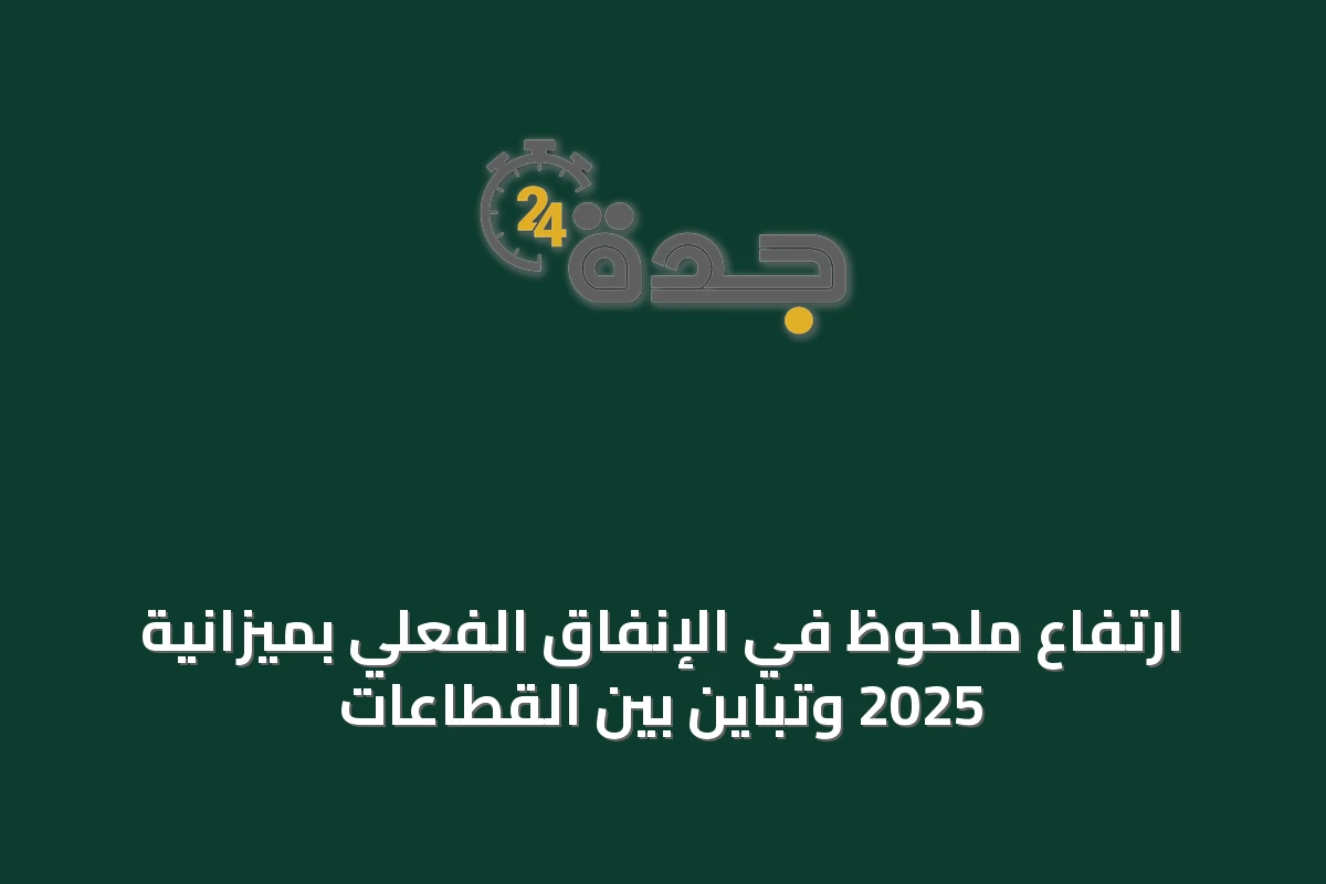 ارتفاع ملحوظ في الإنفاق الفعلي بميزانية 2025 وتباين بين القطاعات