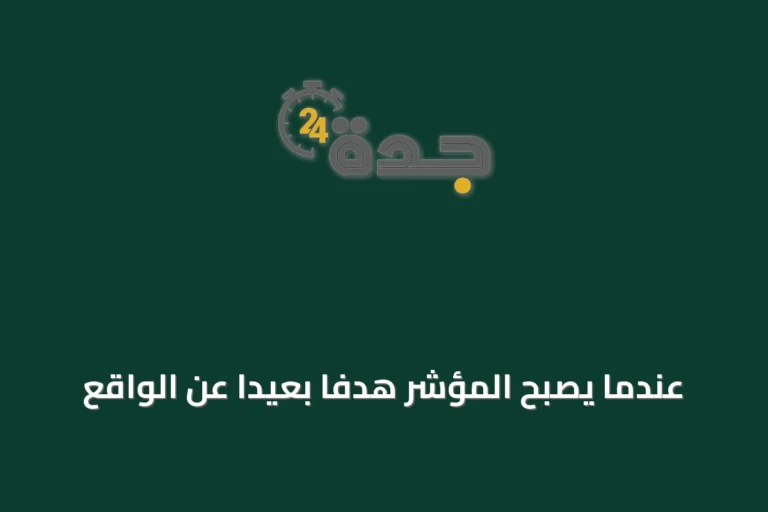 عندما يصبح المؤشر هدفاً بعيداً عن الواقع