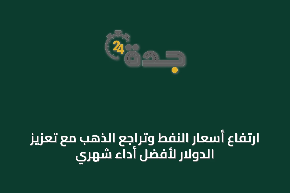 ارتفاع أسعار النفط وتراجع الذهب مع تعزيز الدولار لأفضل أداء شهري