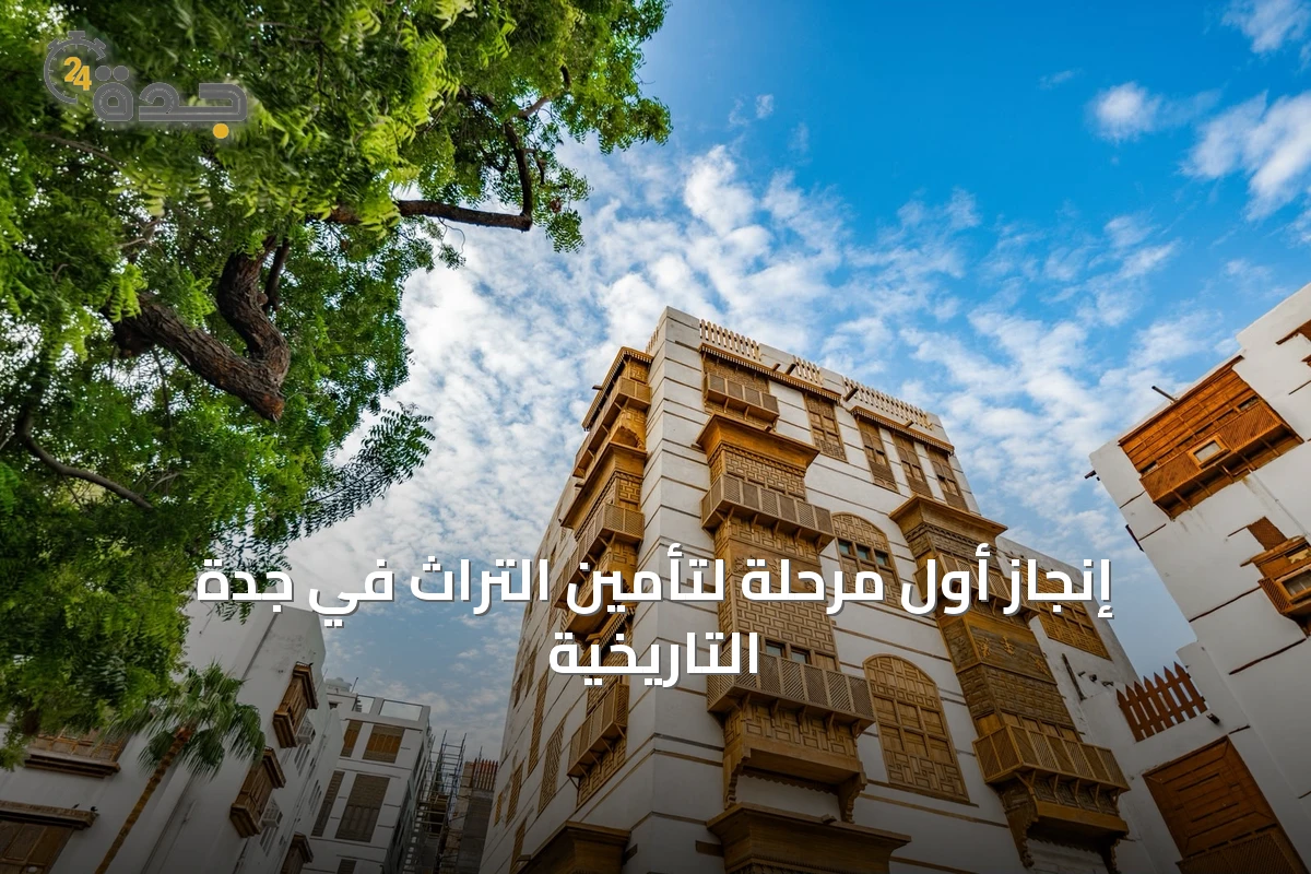 إنجاز أول مرحلة لتأمين التراث في جدة التاريخية
