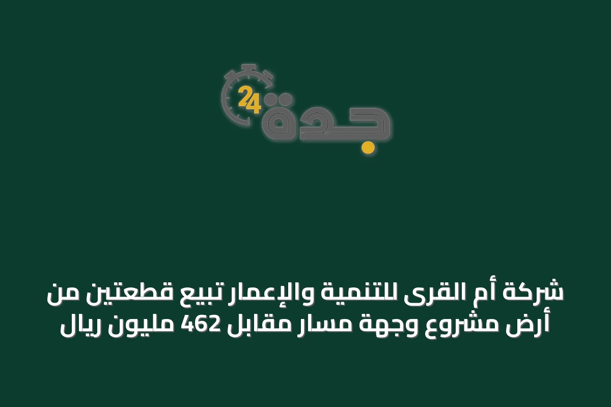 شركة أم القرى للتنمية والإعمار تبيّع قطعتين من أرض مشروع وجهة مسار مقابل 462 مليون ريال