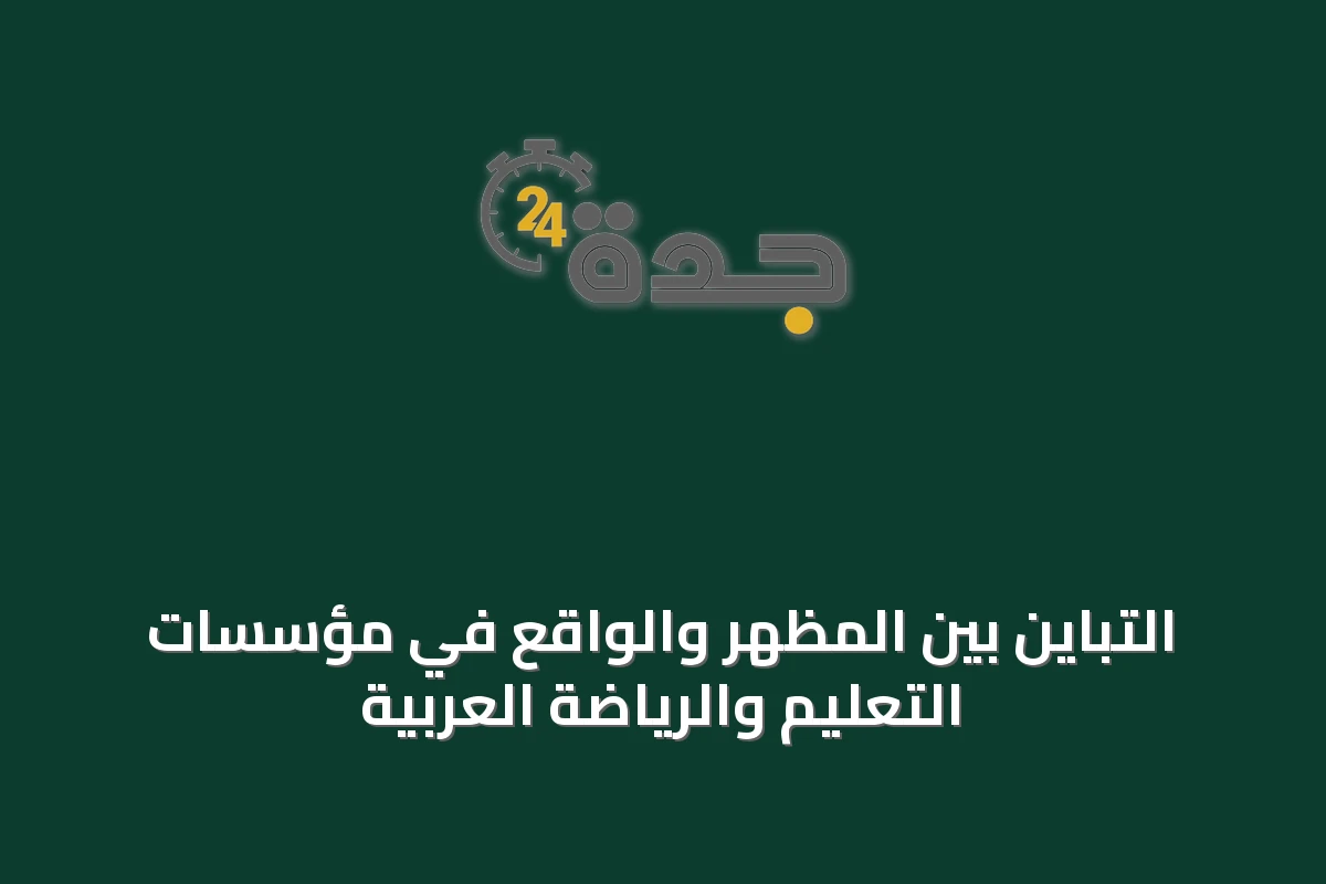 التباين بين المظهر والواقع في مؤسسات التعليم والرياضة العربية