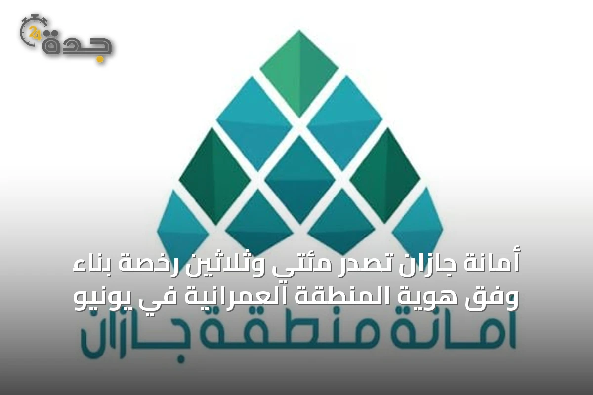 أمانة جازان تصدر مئتي وثلاثين رخصة بناء وفق هوية المنطقة العمرانية في يونيو