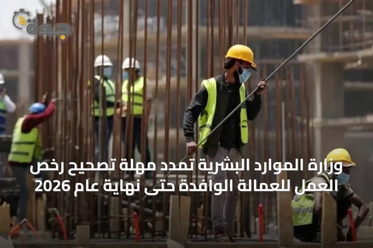وزارة الموارد البشرية تمدد مهلة تصحيح رخص العمل للعمالة الوافدة حتى نهاية عام 2026