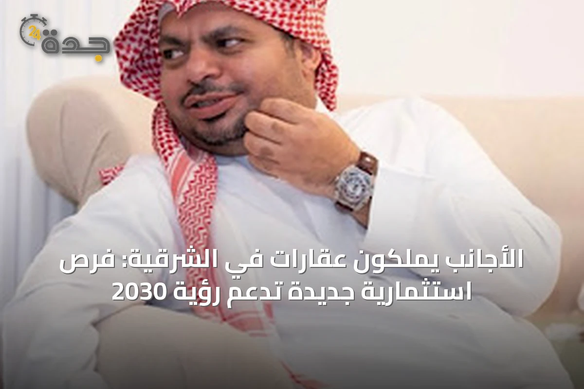 الأجانب يملكون عقارات في الشرقية: فرص استثمارية جديدة تدعم رؤية 2030