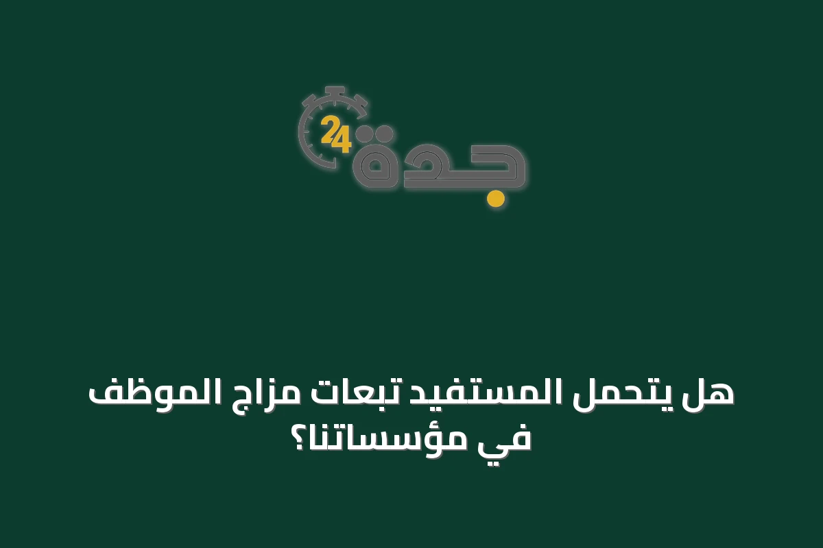 هل يتحمل المستفيد تبعات مزاج الموظف في مؤسساتنا؟