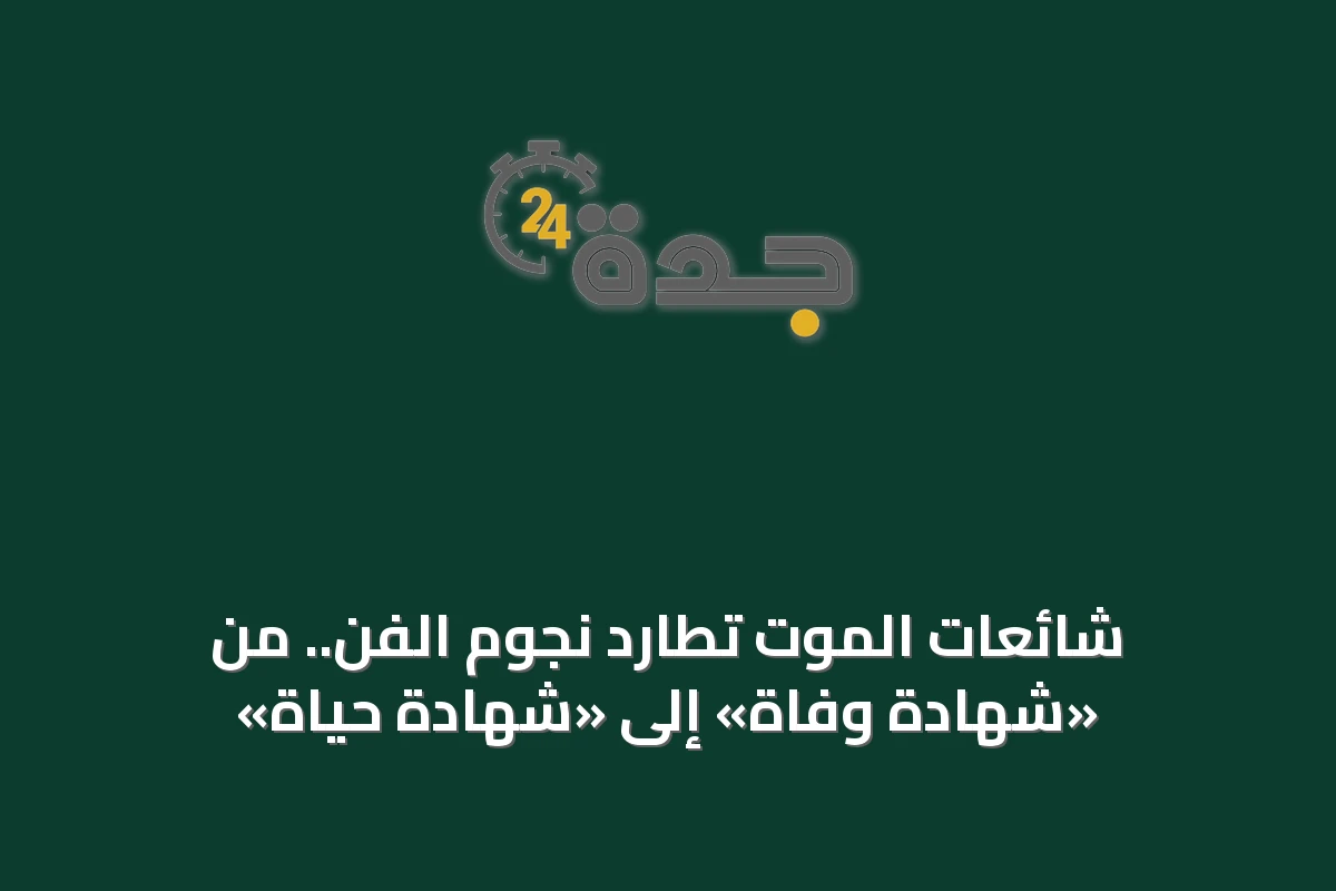 شائعات الموت تطارد نجوم الفن.. من «شهادة وفاة» إلى «شهادة حياة»