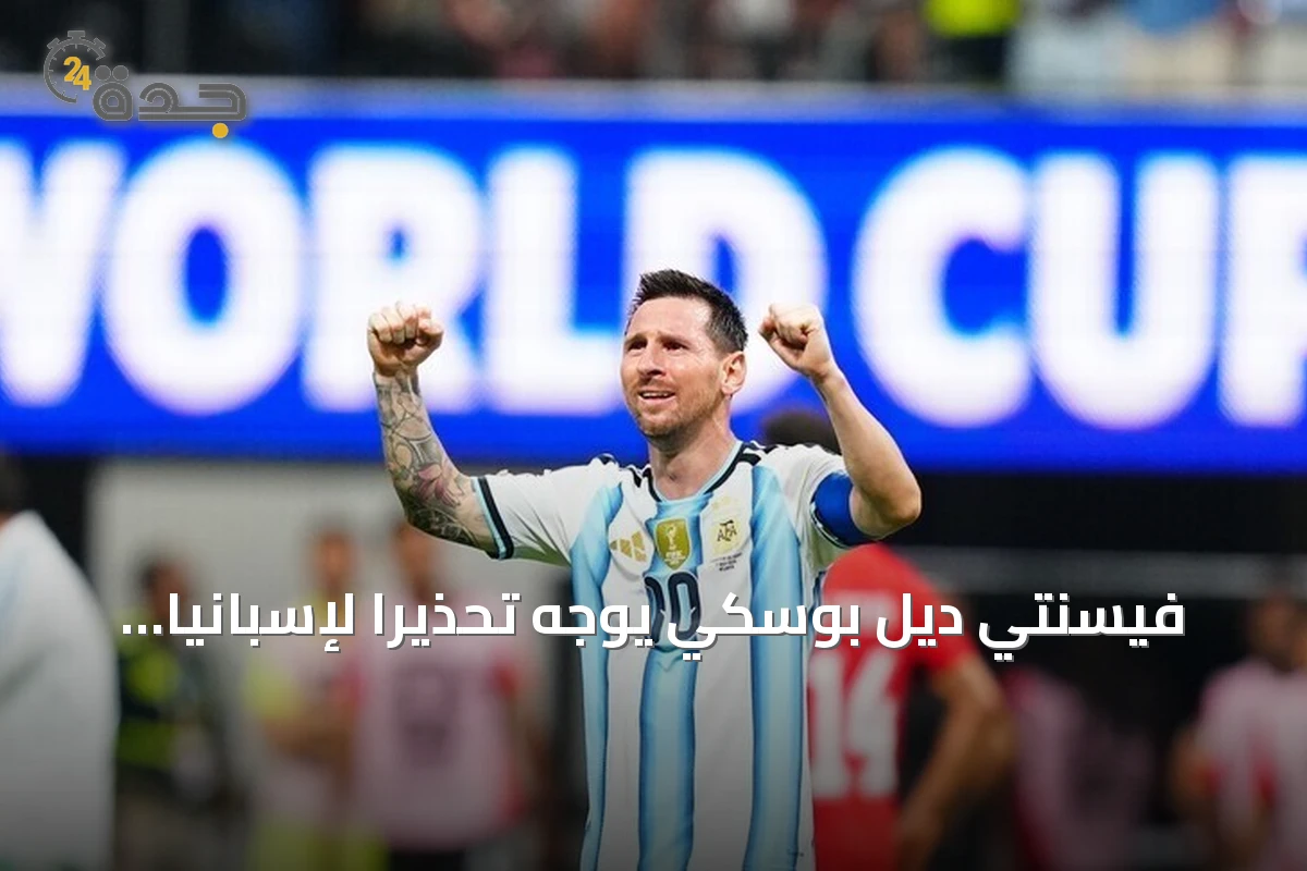 فيسنتي ديل بوسكي يوجه تحذيرًا لإسبانيا قبل مواجهة الأرجنتين في نهائي مونديال 2026