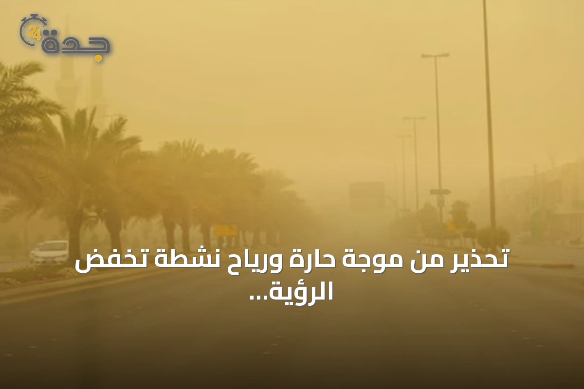 تحذير من موجة حارة ورياح نشطة تخفض الرؤية في المنطقة الشرقية