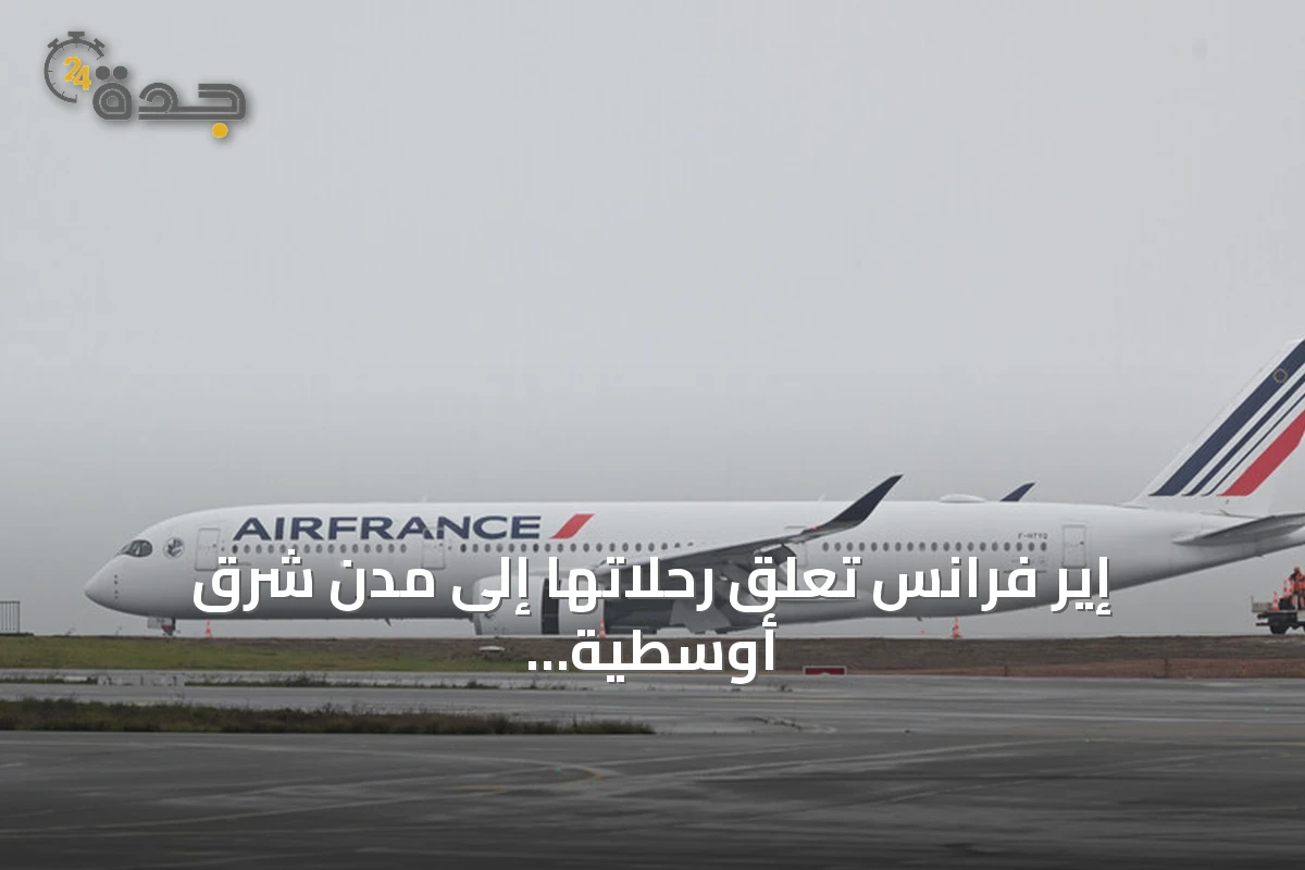 إير فرانس تعلق رحلاتها إلى مدن شرق أوسطية لأسباب أمنية