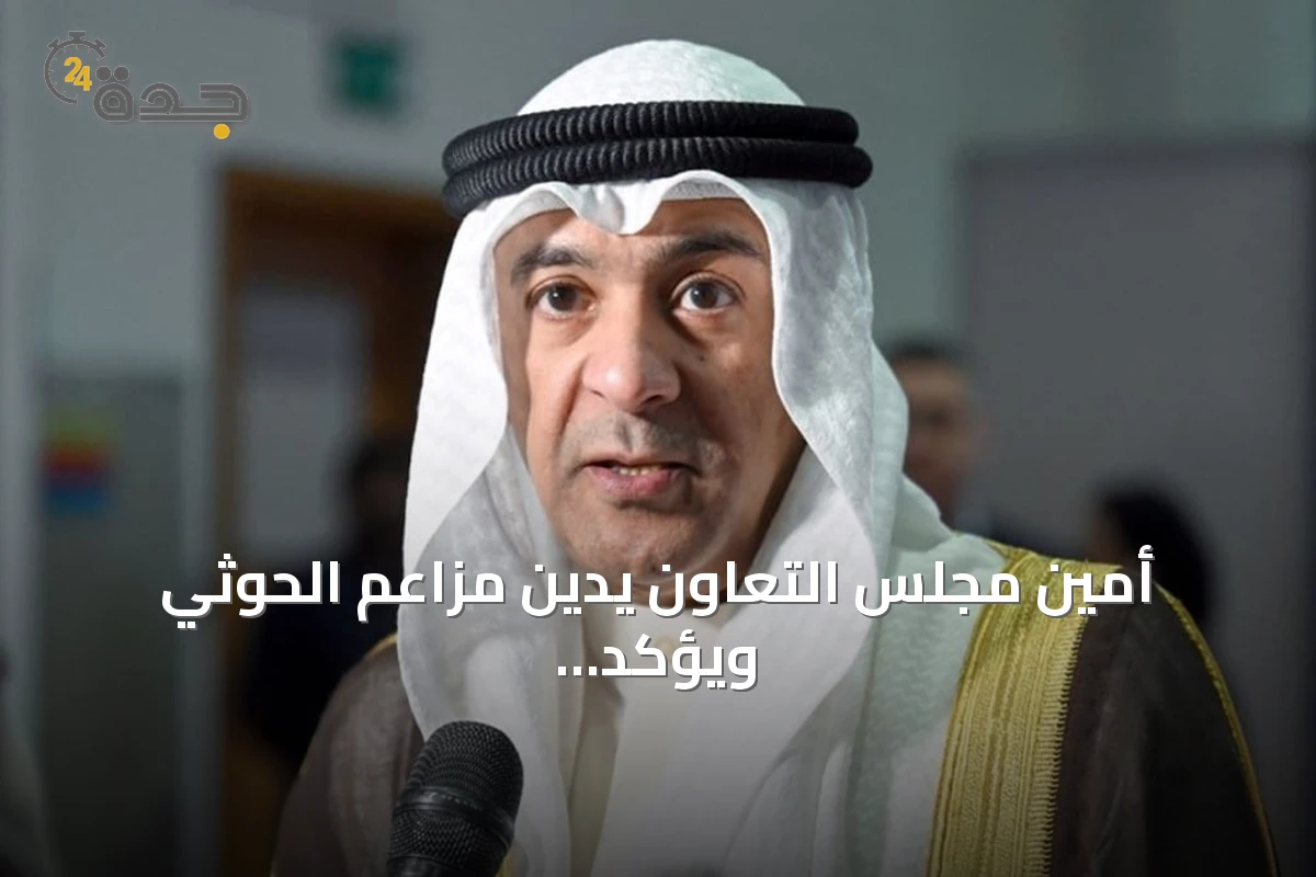 أمين مجلس التعاون يدين مزاعم الحوثي ويؤكد دعم السعودية ويطالب بحماية الملاحة