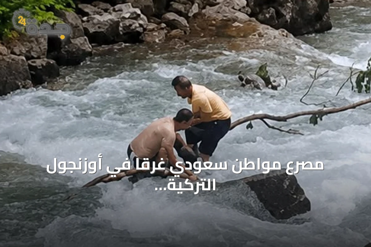 مصرع مواطن سعودي غرقاً في أوزنجول التركية أثناء التقاط صورة