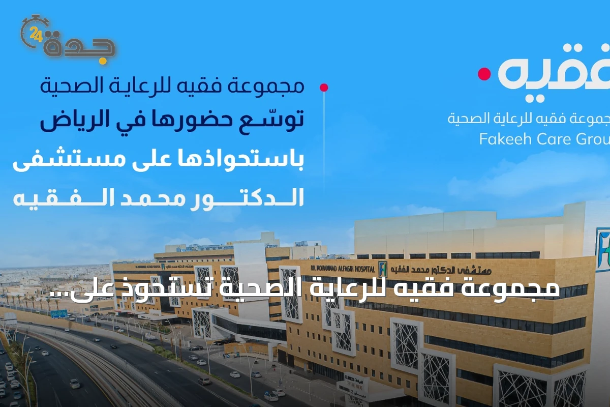 مجموعة فقيه للرعاية الصحية تستحوذ على مستشفى محمد الفقيه لتعزيز وجودها بالرياض