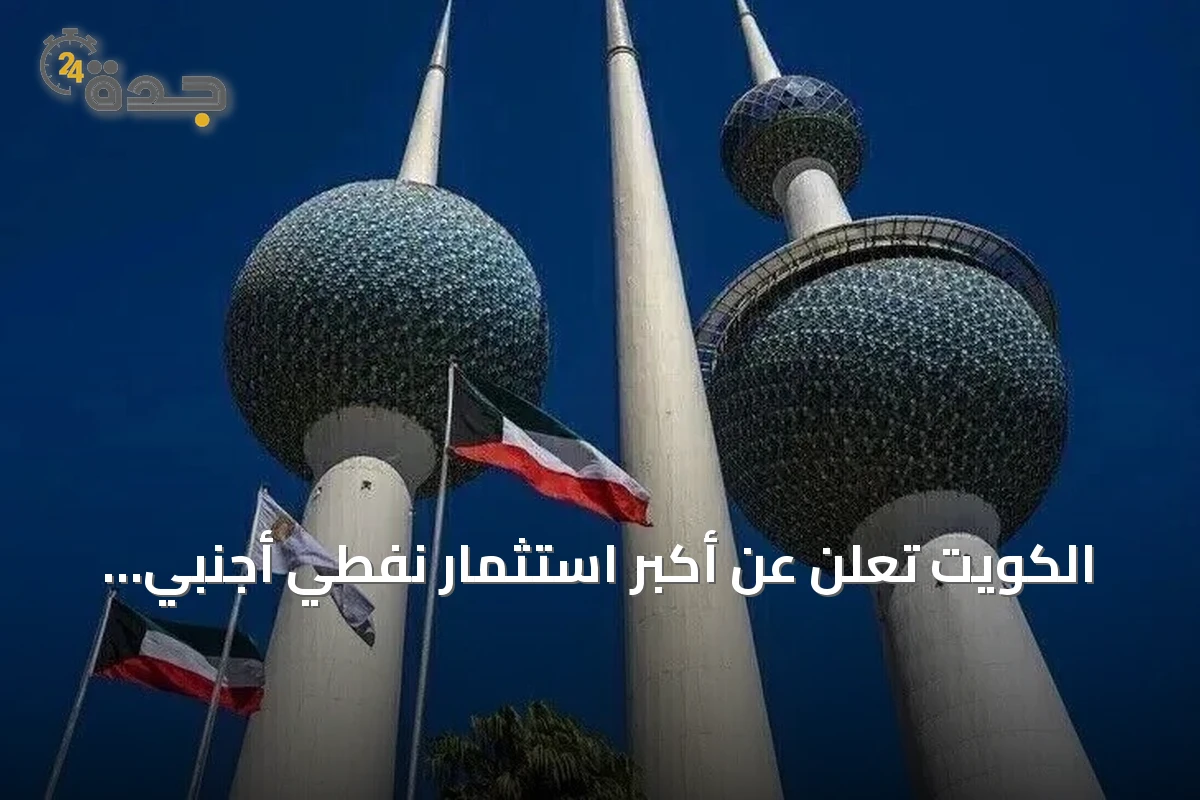 الكويت تعلن عن أكبر استثمار نفطي أجنبي بقيمة 16 مليار دولار عبر مشروع شاهين