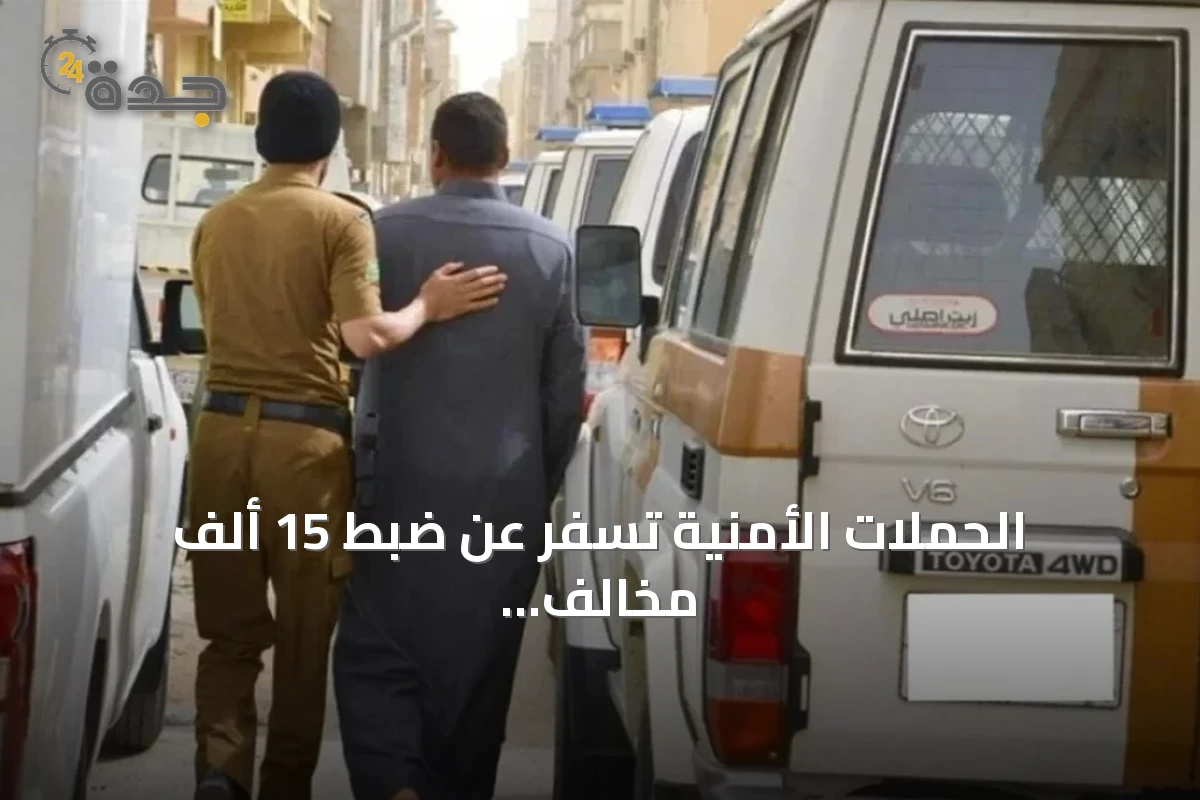 الحملات الأمنية تسفر عن ضبط 15 ألف مخالف وترحيل 13 ألفًا في أسبوع