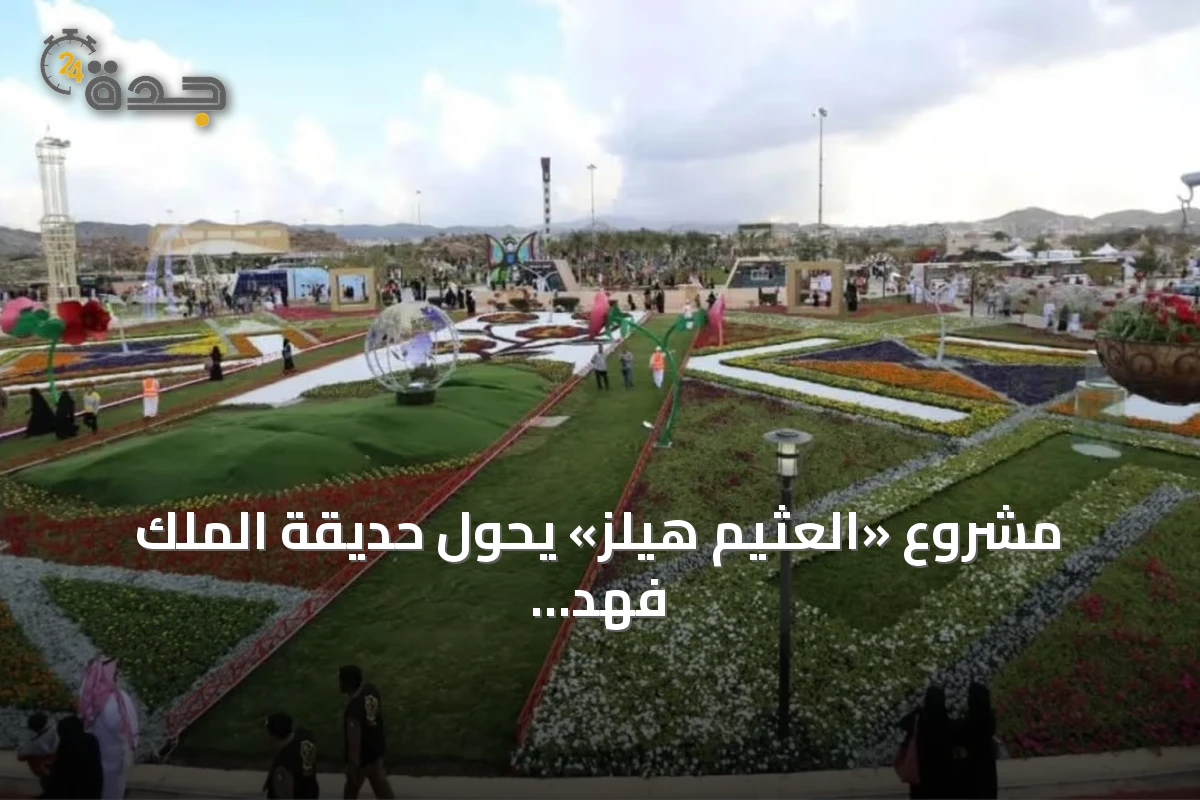 مشروع «العثيم هيلز» يحوّل حديقة الملك فهد بالطائف إلى وجهة ترفيهية عالمية باستثمارات 310 مليون ريال