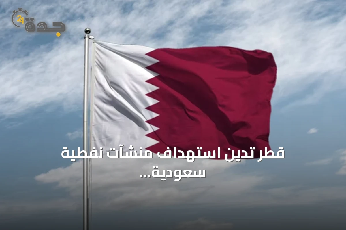 قطر تدين استهداف منشآت نفطية سعودية بطائرات مسيرة من العراق وتؤكد تضامنها مع الرياض