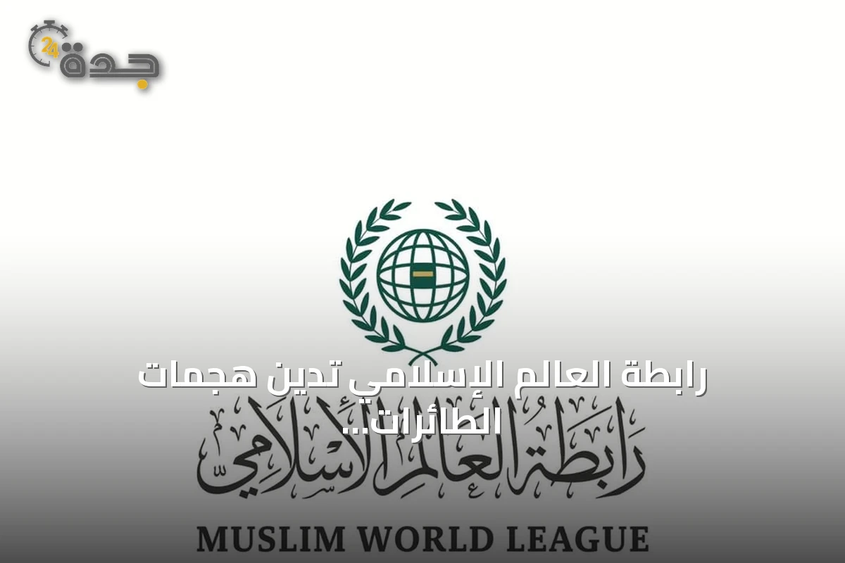 رابطة العالم الإسلامي تدين هجمات الطائرات المسيرة على السعودية وتؤكد التضامن