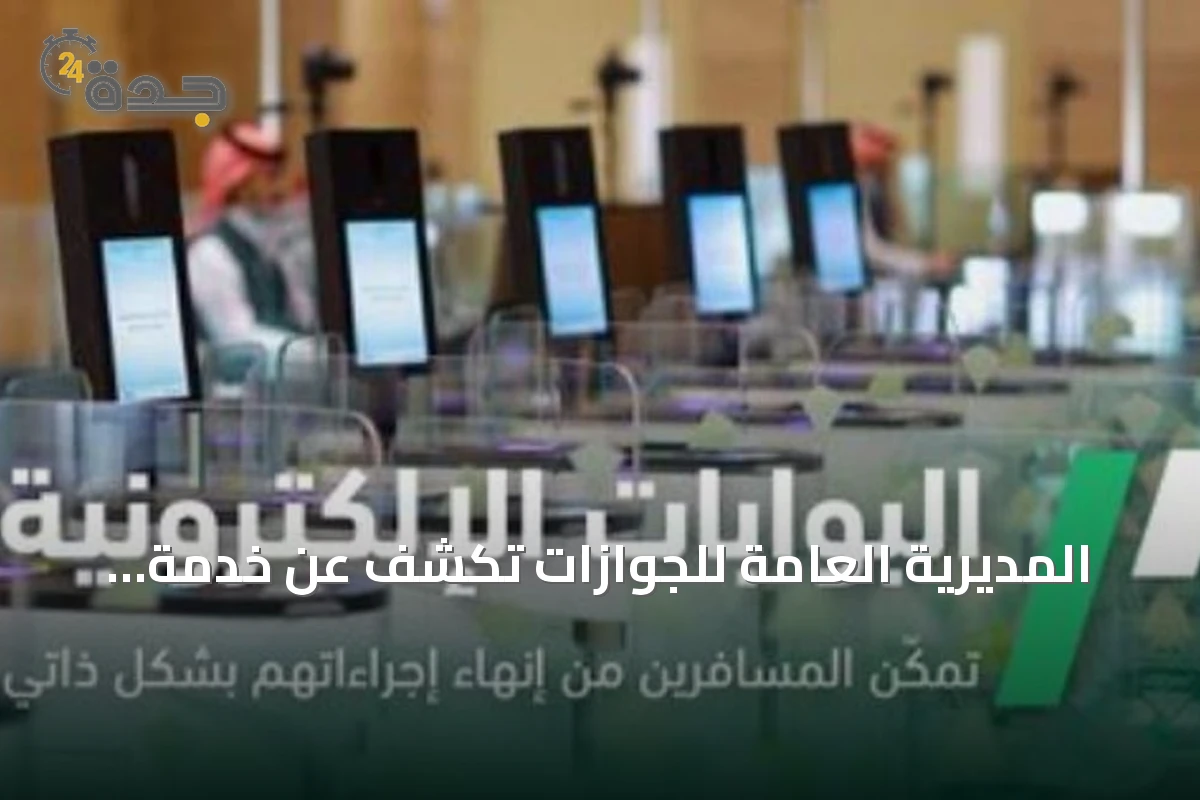 المديرية العامة للجوازات تكشف عن خدمة البوابات الإلكترونية لتسهيل سفر المسافرين