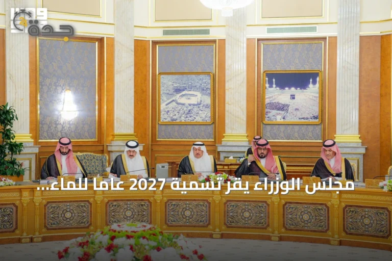 مجلس الوزراء يقر تسمية 2027 عاماً للماء وينقل خدمات التوثيق العقاري إلى هيئة العقار