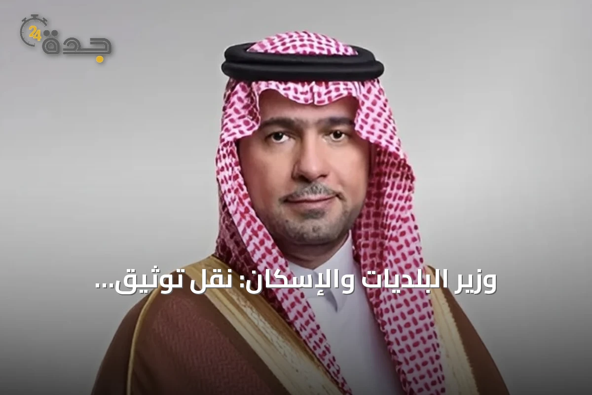 وزير البلديات والإسكان: نقل توثيق العقارات إلى هيئة العقار يعزز الشفافية ويوحّد الخدمات