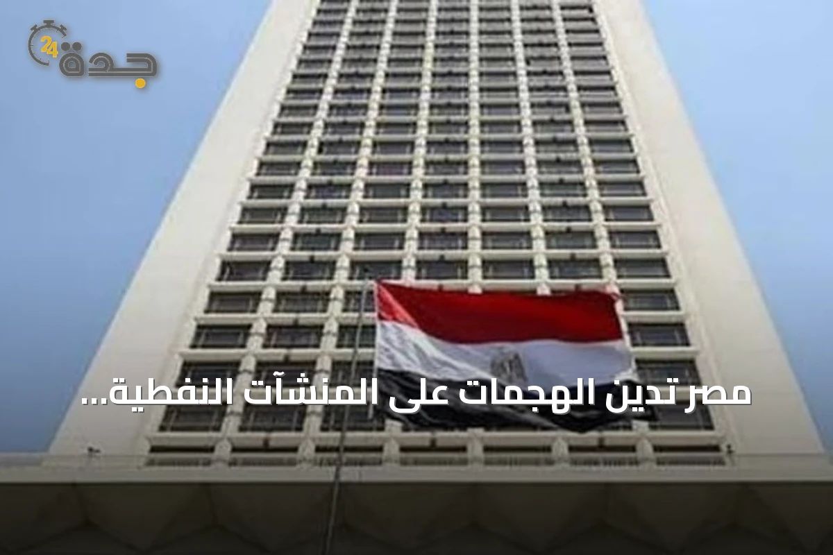 مصر تدين الهجمات على المنشآت النفطية بالسعودية وتؤكد تضامنها مع الأردن