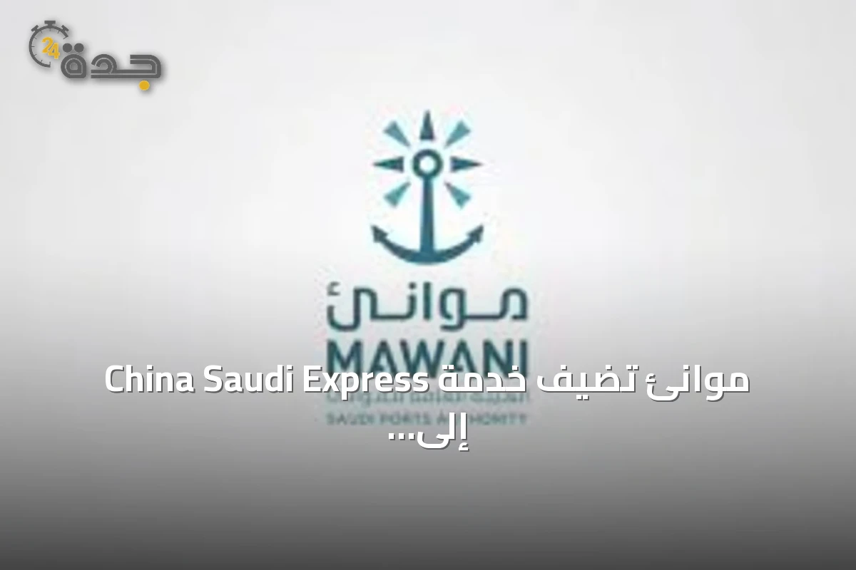 موانئ تُضيف خدمة China Saudi Express إلى ميناء جدة الإسلامي لتعزيز التنافسية ودعم الرؤية