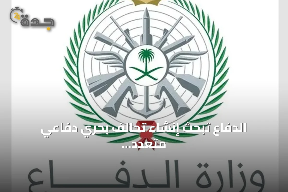 الدفاع تبحث إنشاء تحالف بحري دفاعي متعدد الجنسيات