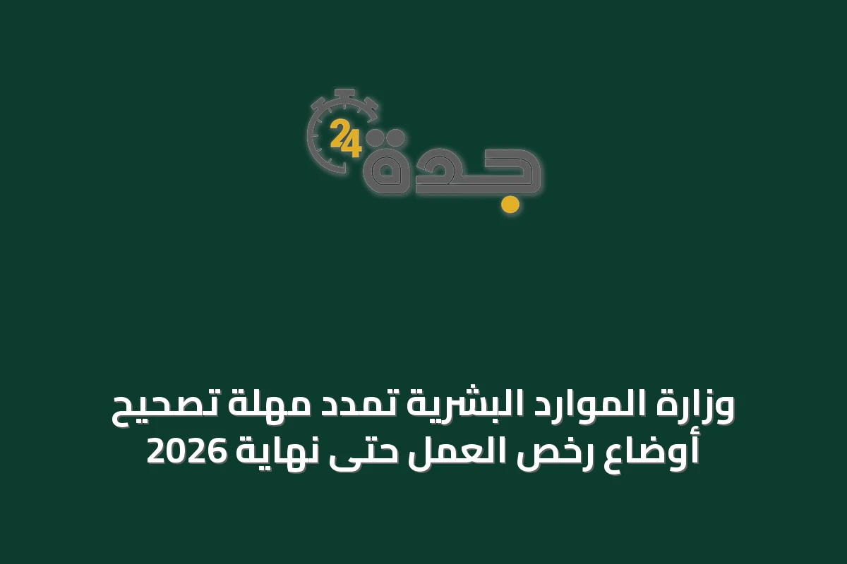 وزارة الموارد البشرية تمدد مهلة تصحيح أوضاع رخص العمل حتى نهاية 2026