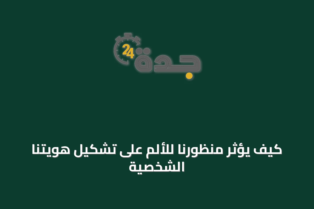 كيف يؤثر منظورنا للألم على تشكيل هويتنا الشخصية