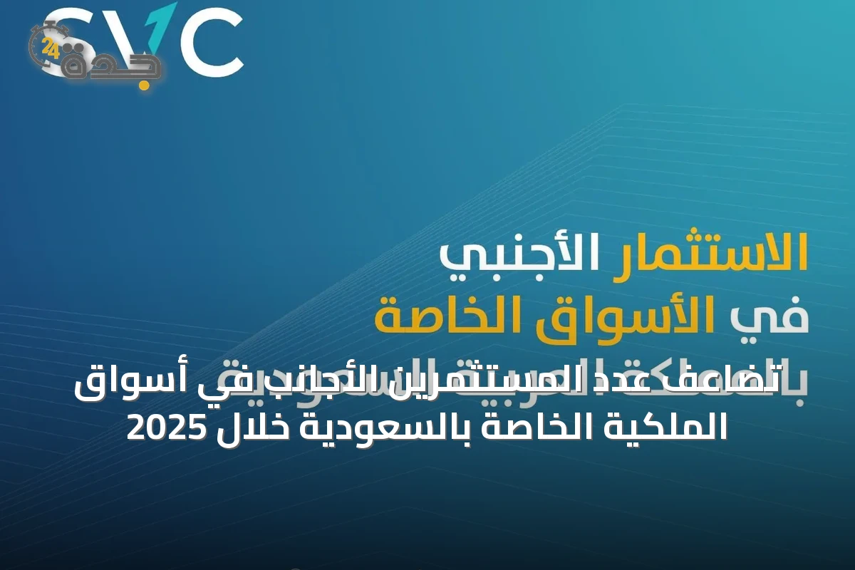 تضاعف عدد المستثمرين الأجانب في أسواق الملكية الخاصة بالسعودية خلال 2025