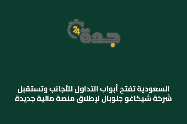 السعودية تفتح أبواب التداول للأجانب وتستقبل شركة شيكاغو جلوبال لإطلاق منصة مالية جديدة