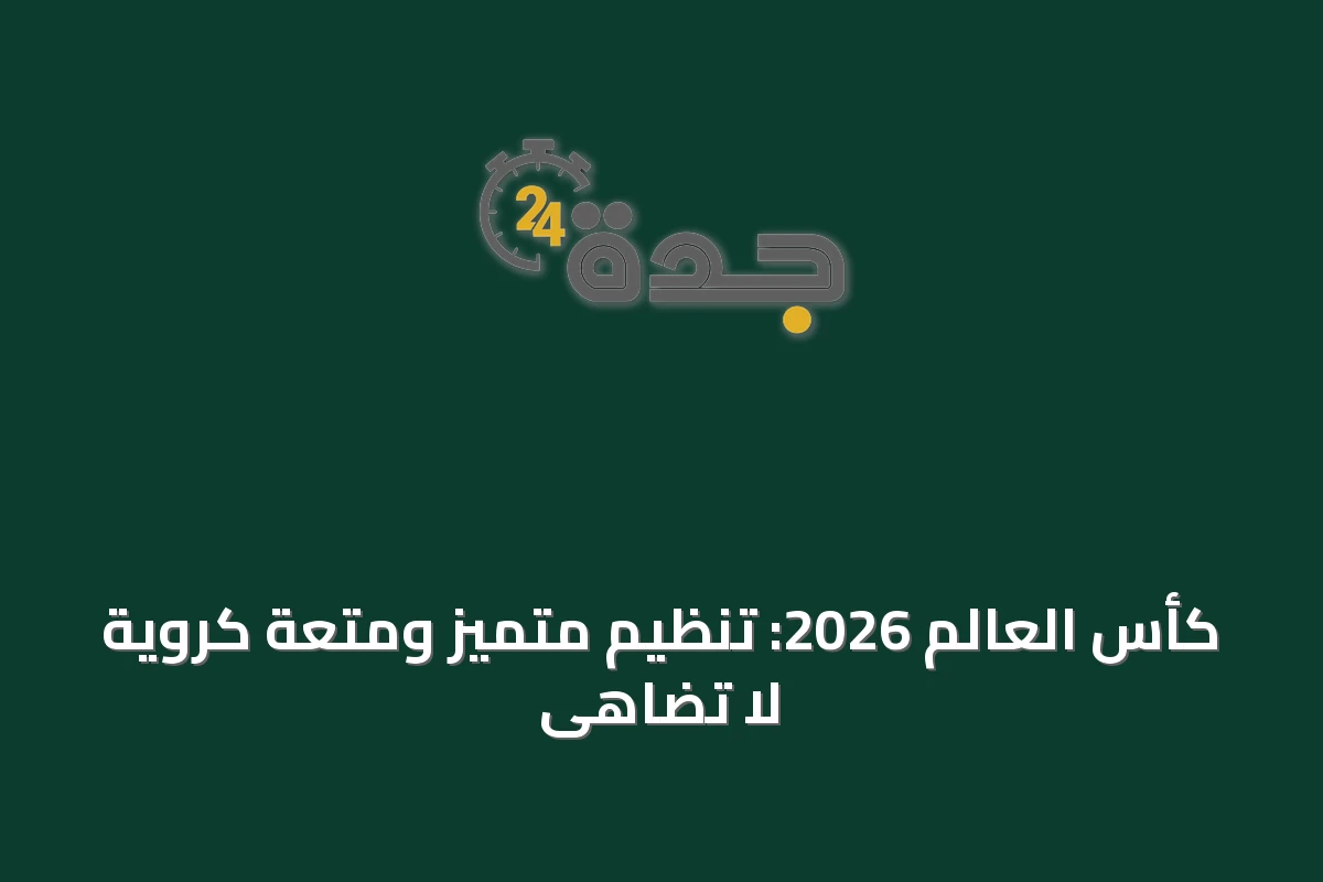 كأس العالم 2026: تنظيم متميز ومتعة كروية لا تضاهى