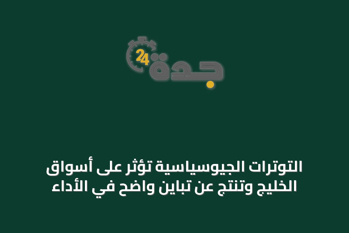 التوترات الجيوسياسية تؤثر على أسواق الخليج وتنتج عن تباين واضح في الأداء