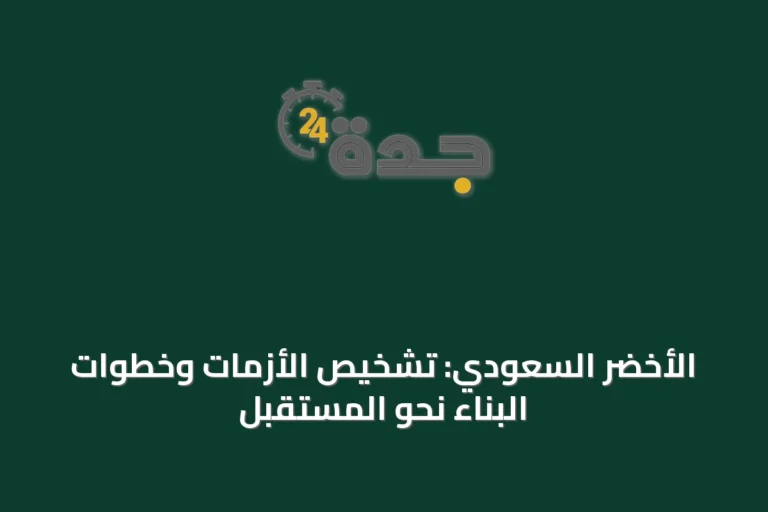 الأخضر السعودي: تشخيص الأزمات وخطوات البناء نحو المستقبل