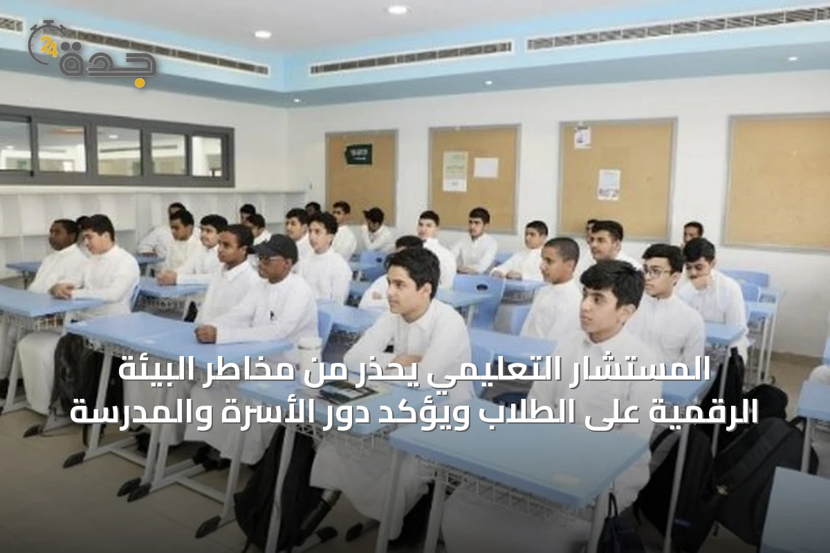المستشار التعليمي يحذر من مخاطر البيئة الرقمية على الطلاب ويؤكد دور الأسرة والمدرسة
